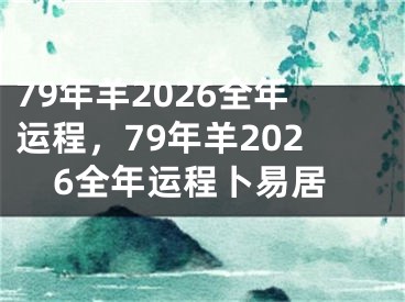 79年羊2026全年运程，79年羊2026全年运程卜易居
