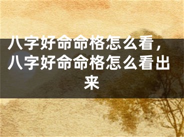 八字好命命格怎么看，八字好命命格怎么看出来 