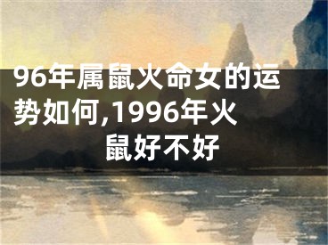 96年属鼠火命女的运势如何,1996年火鼠好不好 