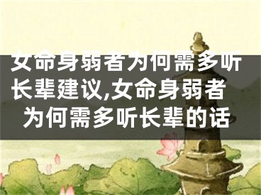 女命身弱者为何需多听长辈建议,女命身弱者为何需多听长辈的话 