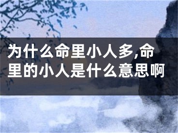 为什么命里小人多,命里的小人是什么意思啊 
