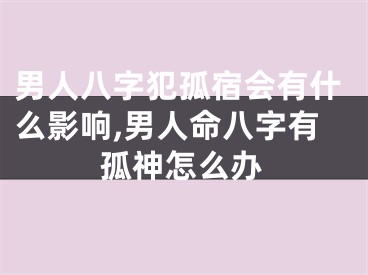 男人八字犯孤宿会有什么影响,男人命八字有孤神怎么办