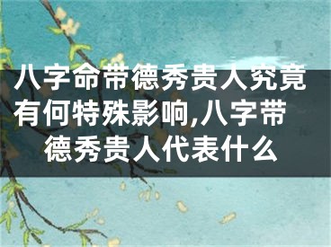 八字命带德秀贵人究竟有何特殊影响,八字带德秀贵人代表什么