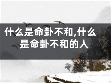什么是命卦不和,什么是命卦不和的人