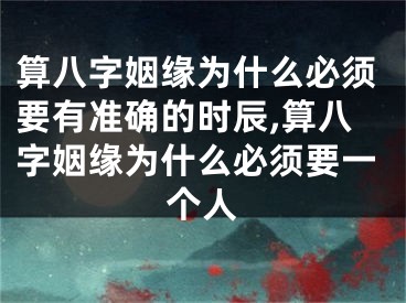 算八字姻缘为什么必须要有准确的时辰,算八字姻缘为什么必须要一个人