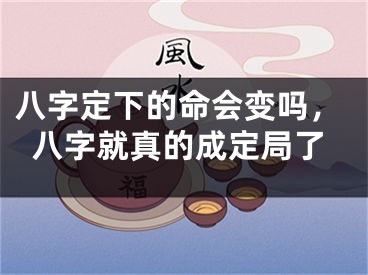 八字定下的命会变吗,八字就真的成定局了