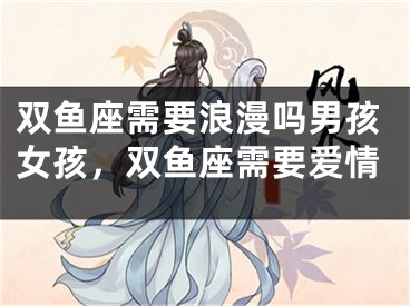 双鱼座需要浪漫吗男孩女孩，双鱼座需要爱情