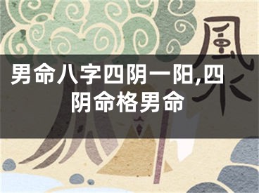 男命八字四阴一阳,四阴命格男命