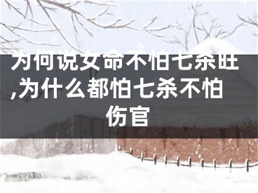 为何说女命不怕七杀旺,为什么都怕七杀不怕伤官