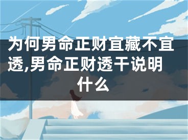 为何男命正财宜藏不宜透,男命正财透干说明什么