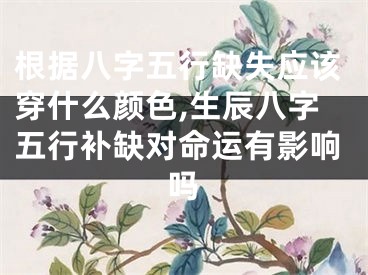 根据八字五行缺失应该穿什么颜色,生辰八字五行补缺对命运有影响吗
