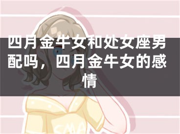 四月金牛女和处女座男配吗，四月金牛女的感情
