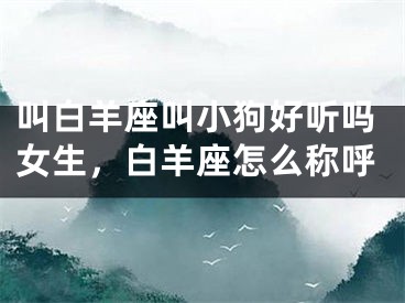叫白羊座叫小狗好听吗女生,白羊座怎么称呼