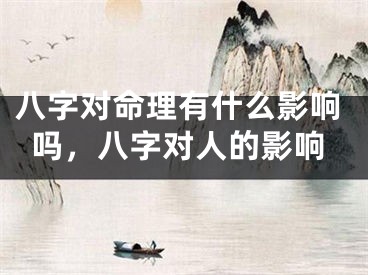 八字对命理有什么影响吗，八字对人的影响