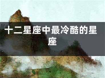 十二星座中最冷酷的星座