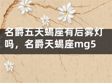 名爵五天蝎座有后雾灯吗，名爵天蝎座mg5