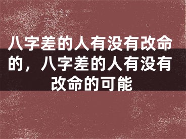 八字差的人有没有改命的,八字差的人有没有改命的可能