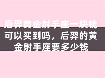后羿黄金射手座一块钱可以买到吗，后羿的黄金射手座要多少钱