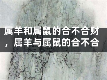 属羊和属鼠的合不合财，属羊与属鼠的合不合