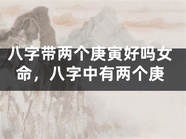 八字带两个庚寅好吗女命，八字中有两个庚