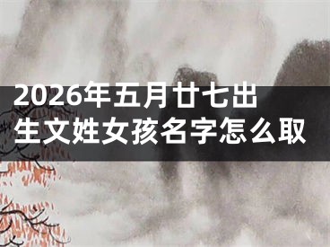 2026年五月廿七出生文姓女孩名字怎么取