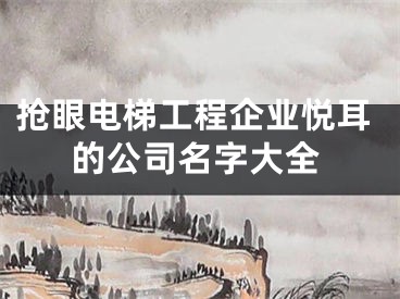 抢眼电梯工程企业悦耳的公司名字大全