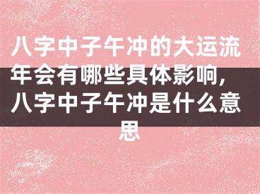 八字中子午冲的大运流年会有哪些具体影响,八字中子午冲是什么意思
