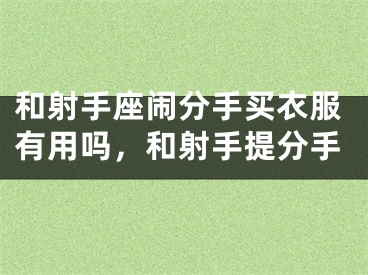 和射手座闹分手买衣服有用吗，和射手提分手