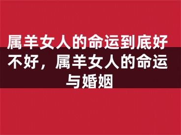 属羊女人的命运到底好不好，属羊女人的命运与婚姻