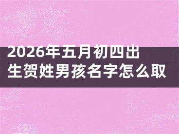 2026年五月初四出生贺姓男孩名字怎么取