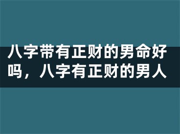 八字带有正财的男命好吗，八字有正财的男人