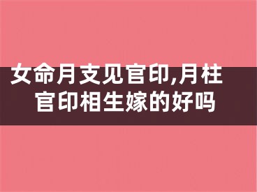 女命月支见官印,月柱官印相生嫁的好吗