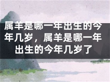 属羊是哪一年出生的今年几岁,属羊是哪一年出生的今年几岁了
