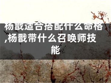 杨戬适合搭配什么命格,杨戬带什么召唤师技能