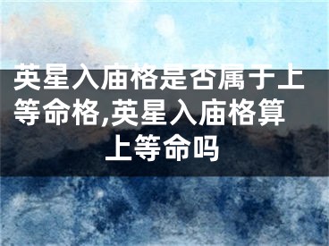 英星入庙格是否属于上等命格,英星入庙格算上等命吗