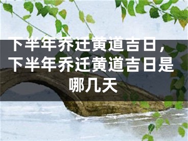 下半年乔迁黄道吉日，下半年乔迁黄道吉日是哪几天