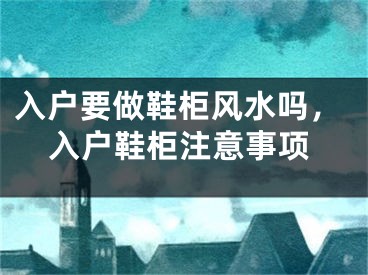 入户要做鞋柜风水吗,入户鞋柜注意事项