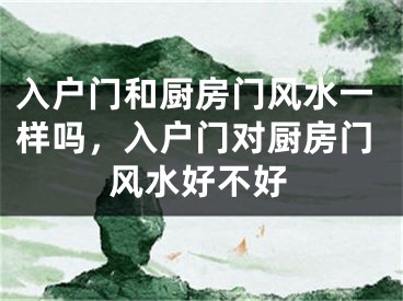 入户门和厨房门风水一样吗，入户门对厨房门风水好不好