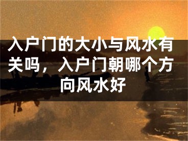 入户门的大小与风水有关吗，入户门朝哪个方向风水好
