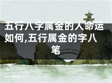 五行八字属金的人命运如何,五行属金的字八笔