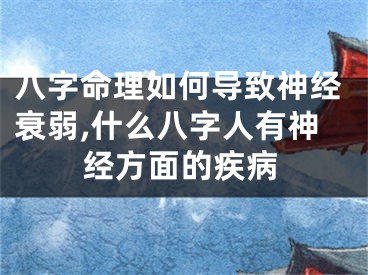 八字命理如何导致神经衰弱,什么八字人有神经方面的疾病