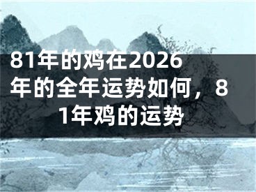 81年的鸡在2026年的全年运势如何,81年鸡的运势