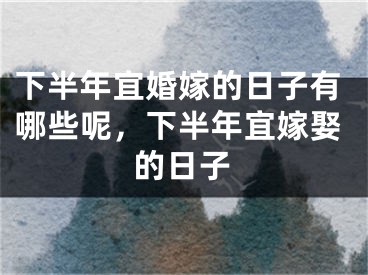 下半年宜婚嫁的日子有哪些呢，下半年宜嫁娶的日子