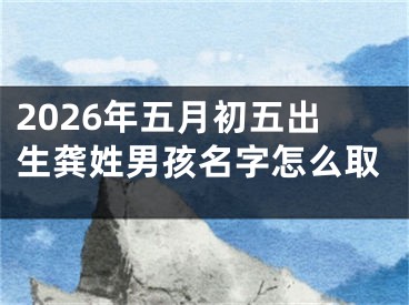 2026年五月初五出生龚姓男孩名字怎么取