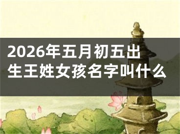 2026年五月初五出生王姓女孩名字叫什么