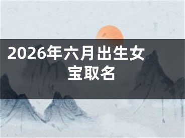 2026年六月出生女宝取名