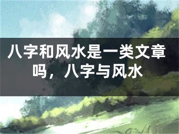 八字和风水是一类文章吗,八字与风水