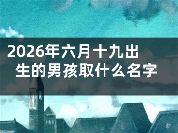 2026年六月十九出生的男孩取什么名字
