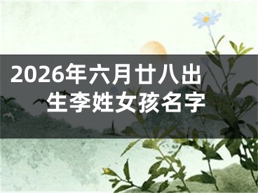 2026年六月廿八出生李姓女孩名字