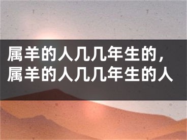 属羊的人几几年生的，属羊的人几几年生的人